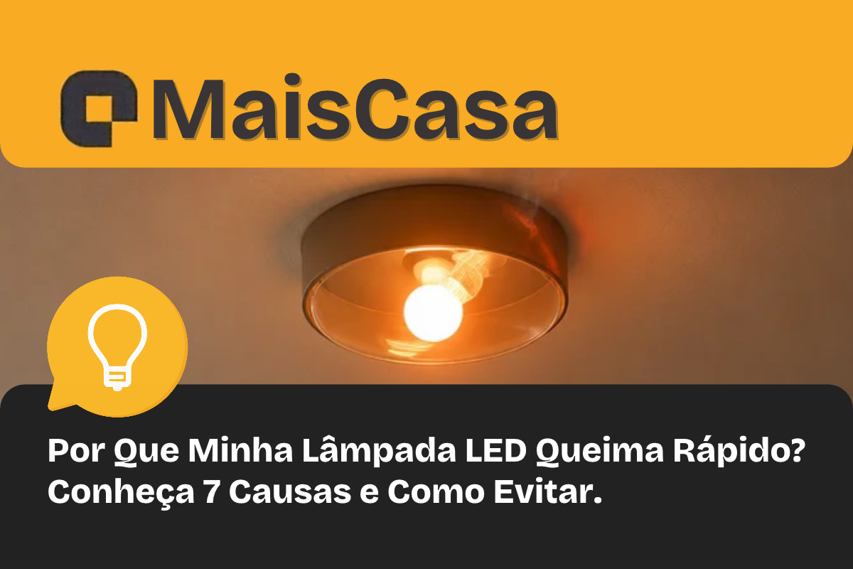 Por Que Minha Lâmpada LED Queima Rápido? Conheça 7 Causas e Como Evitar
