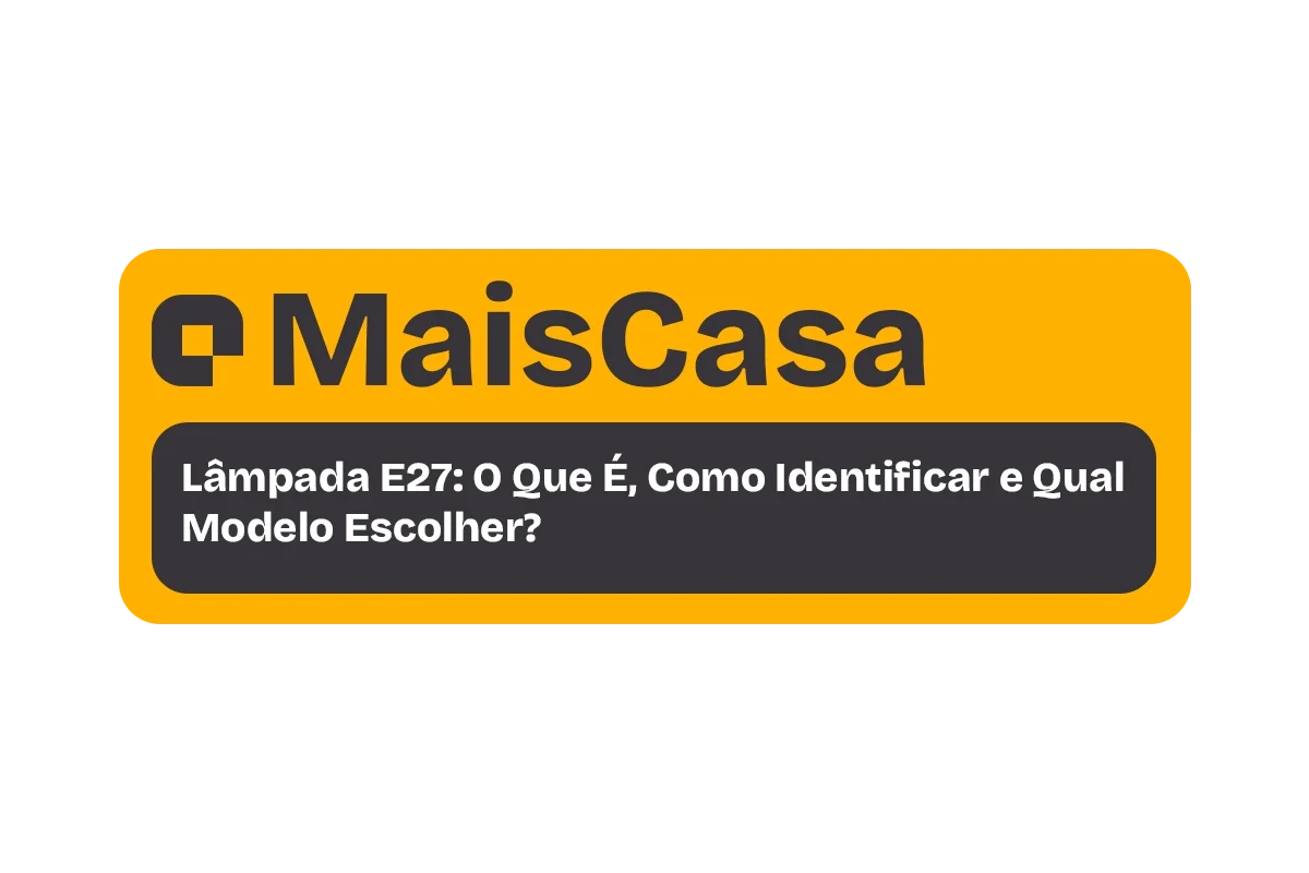 Lâmpada E27: O Que É, Como Identificar e Qual Modelo Escolher?